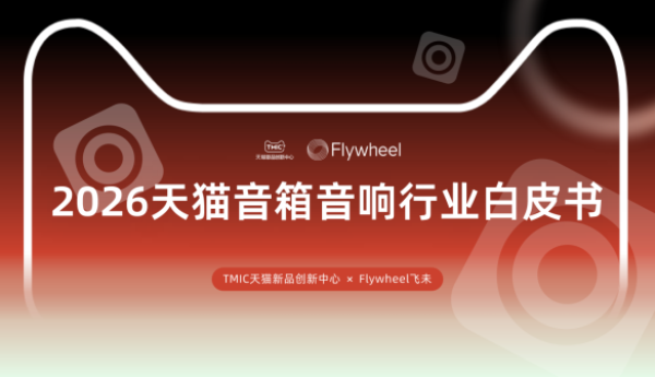 ​行业洞察 | TMIC×Flywheel飞未联合发布《2026天猫音箱音响行业白皮书》